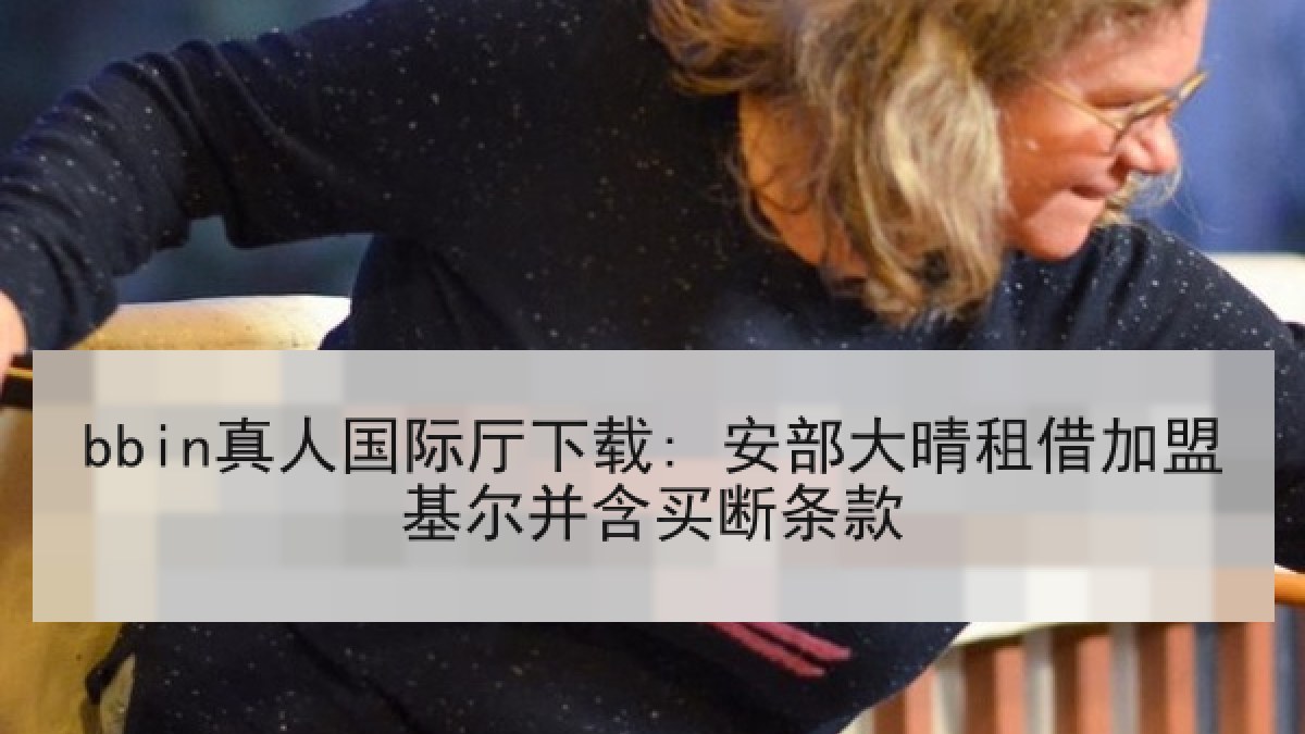 bbin真人国际厅下载: 安部大晴租借加盟基尔并含买断条款