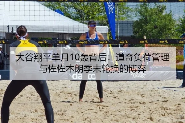 大谷翔平单月10轰背后：道奇负荷管理与佐佐木朗季末轮换的博弈