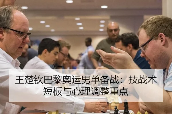 王楚钦巴黎奥运男单备战：技战术短板与心理调整重点