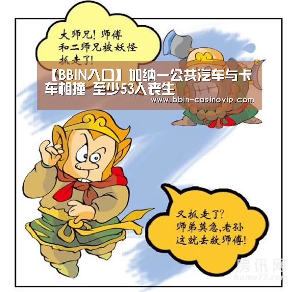 【BBIN入口】加纳一公共汽车与卡车相撞 至少53人丧生