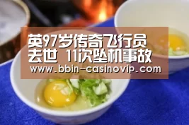 英97岁传奇飞行员去世 11次坠机事故中幸免于难【BBIN篮球】