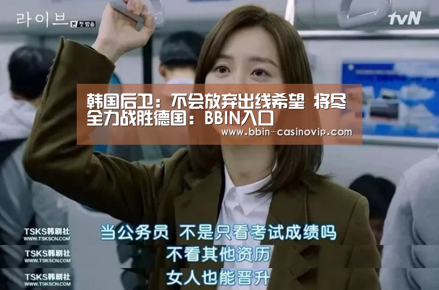 韩国后卫：不会放弃出线希望 将尽全力战胜德国：BBIN入口